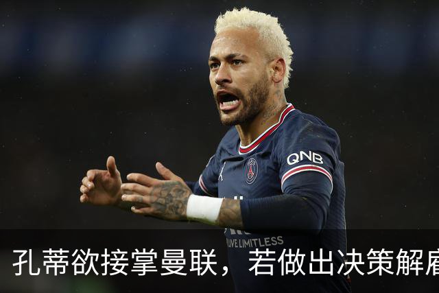 孔蒂欲接掌曼联，若做出决策解雇卡里克